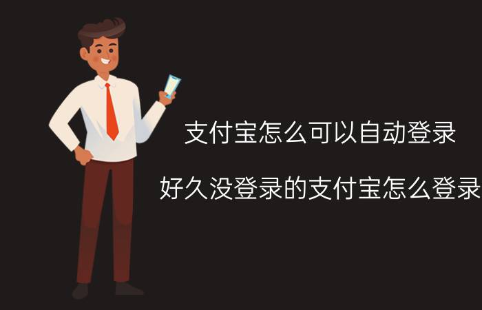 支付宝怎么可以自动登录 好久没登录的支付宝怎么登录？